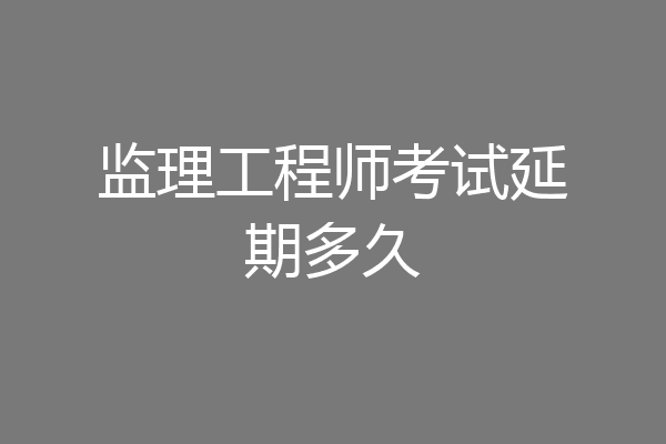 监理工程师考试延期多久