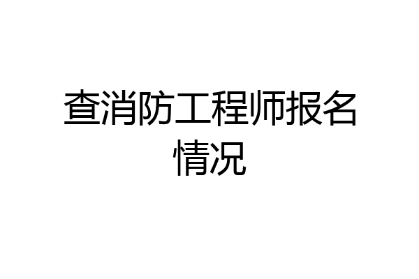 查消防工程师报名情况