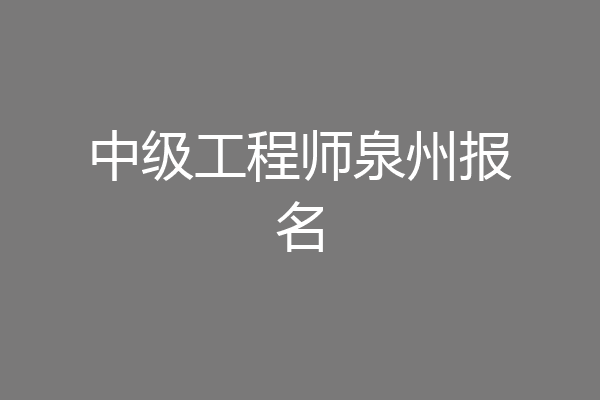 中级工程师泉州报名