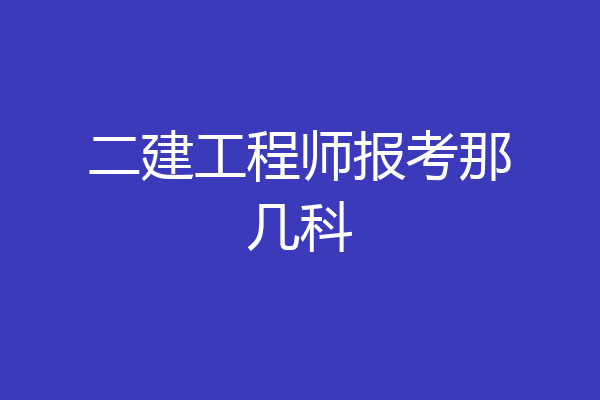 二建工程师报考那几科