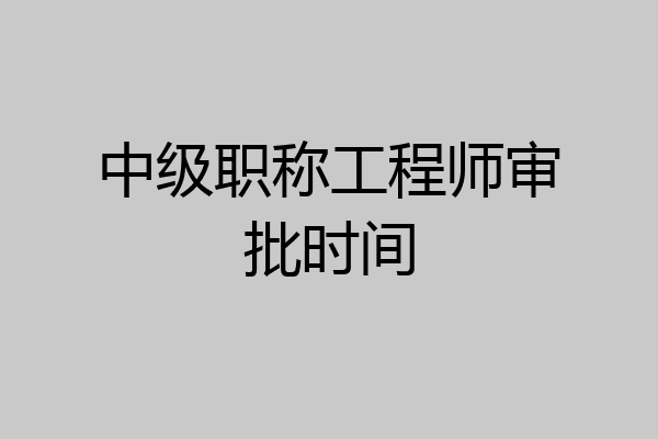 中级职称工程师审批时间