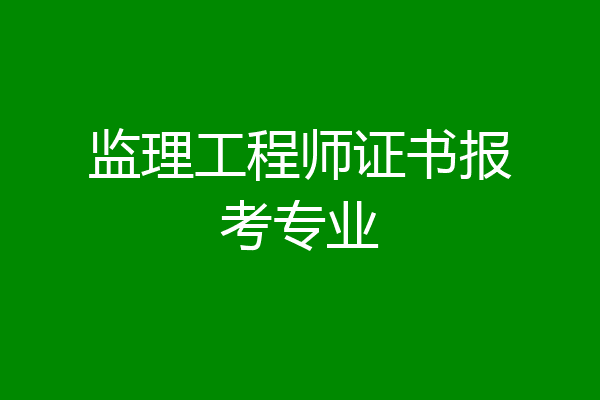 监理工程师证书报考专业