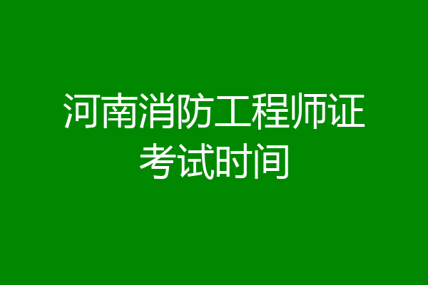 河南消防工程师证考试时间