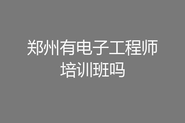郑州有电子工程师培训班吗