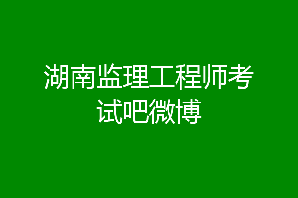 湖南监理工程师考试吧微博