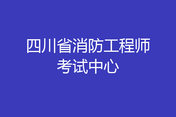 四川省消防工程师考试中心