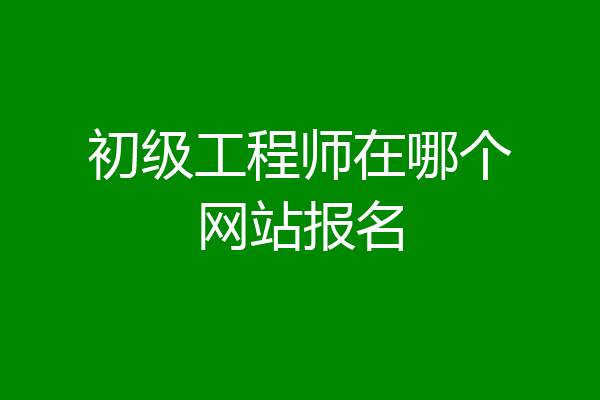 初级工程师在哪个网站报名