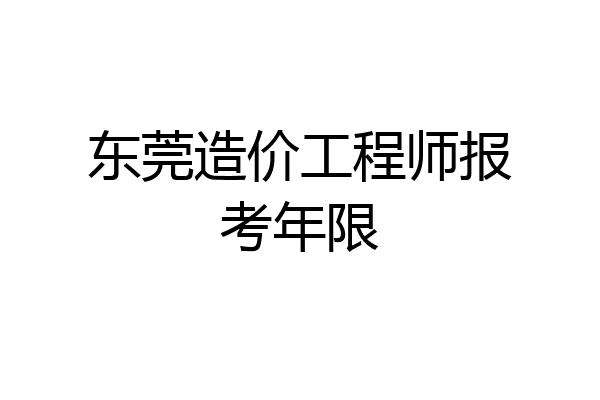 东莞造价工程师报考年限