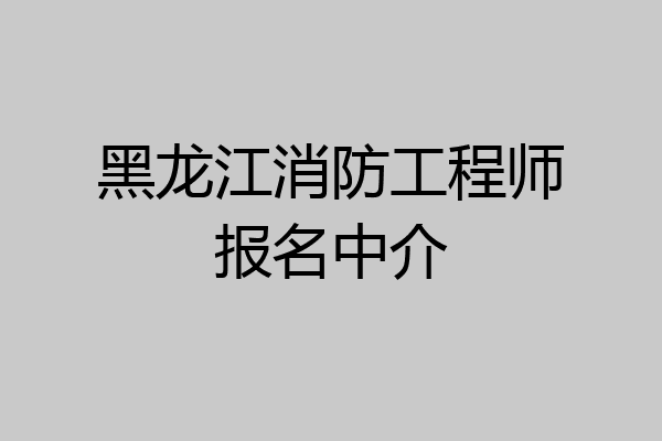黑龙江消防工程师报名中介