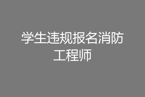 学生违规报名消防工程师
