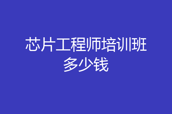 芯片工程师培训班多少钱