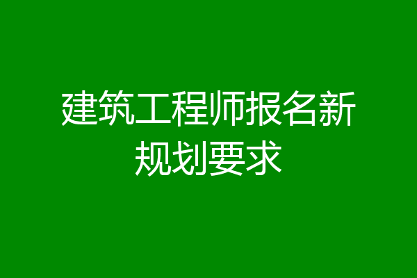 建筑工程师报名新规划要求