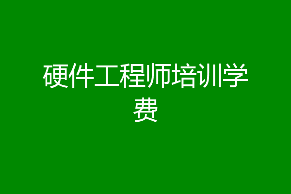 硬件工程师培训学费