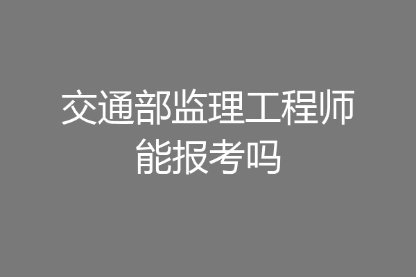 交通部监理工程师能报考吗