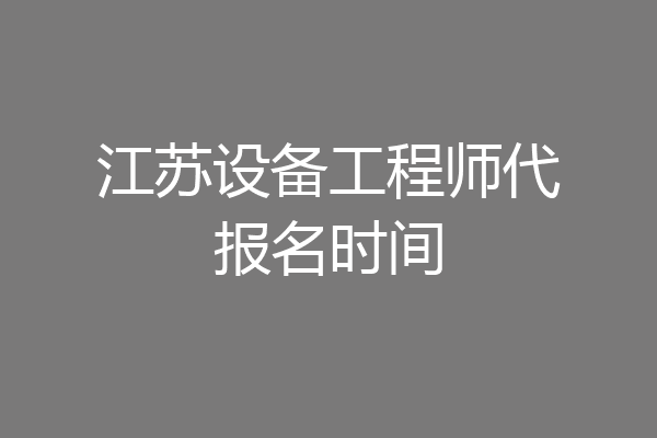 江苏设备工程师代报名时间