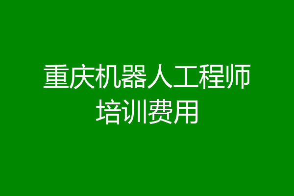 重庆机器人工程师培训费用