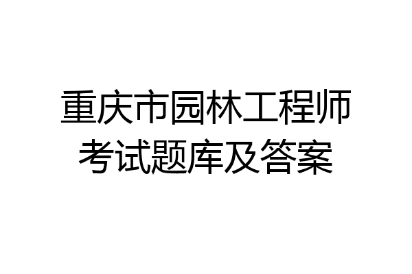 重庆市园林工程师考试题库及答案