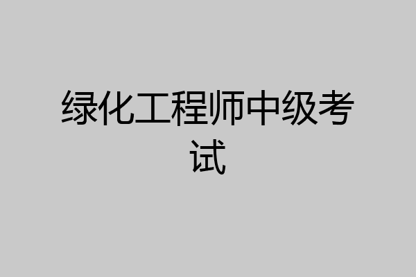 绿化工程师中级考试