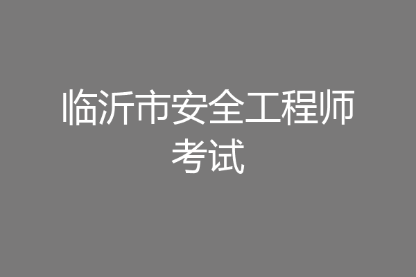 临沂市安全工程师考试