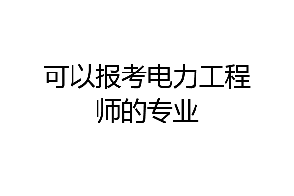 可以报考电力工程师的专业