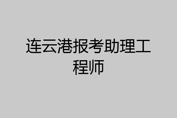 连云港报考助理工程师