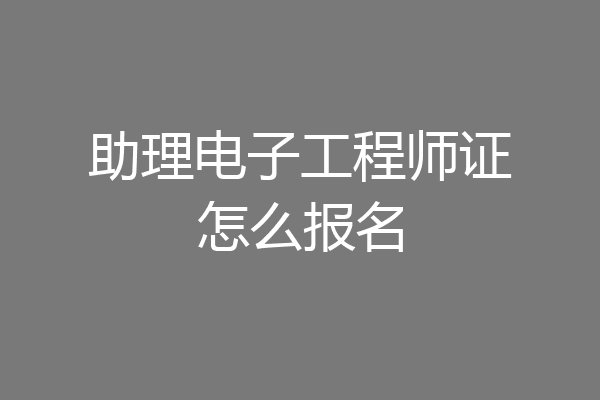 助理电子工程师证怎么报名