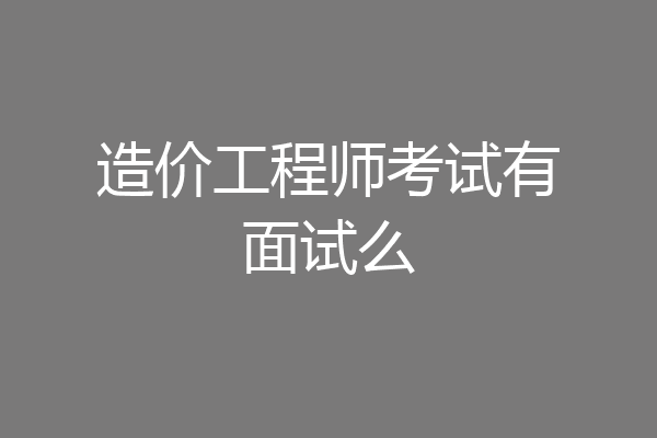 造价工程师考试有面试么