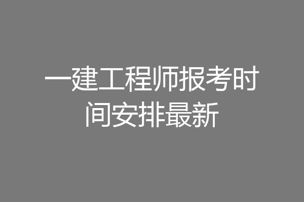 一建工程师报考时间安排最新