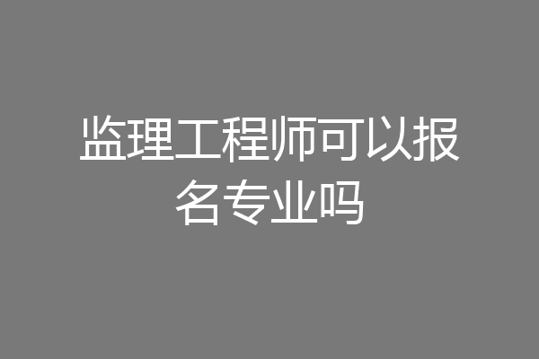 监理工程师可以报名专业吗