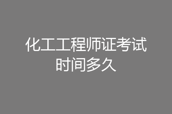 化工工程师证考试时间多久