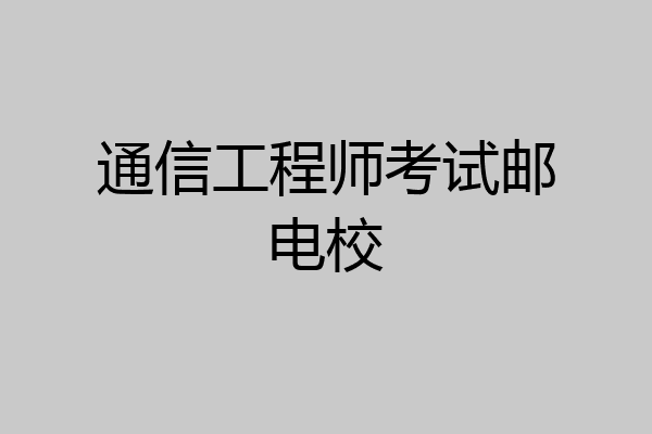 通信工程师考试邮电校