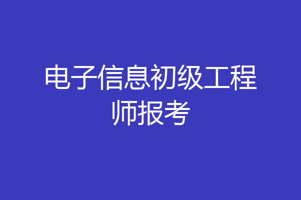 电子信息初级工程师报考