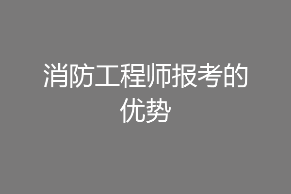 消防工程师报考的优势