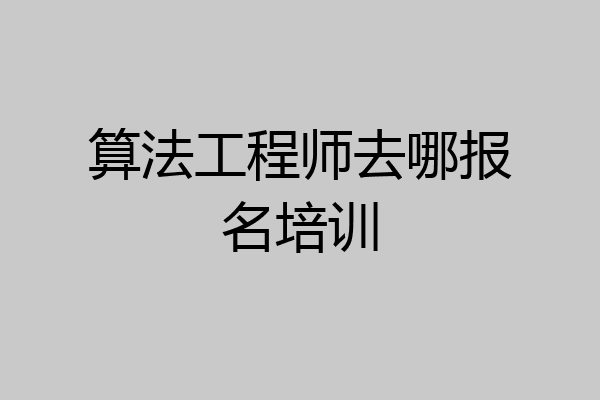 算法工程师去哪报名培训