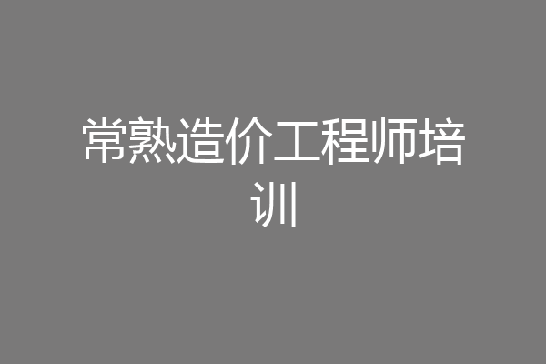 常熟造价工程师培训