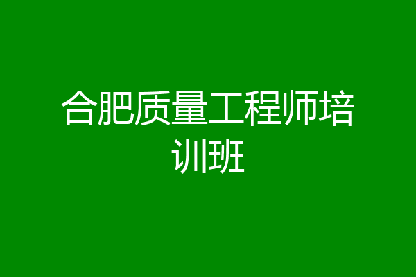 合肥质量工程师培训班