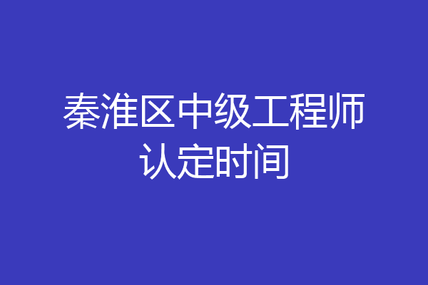 秦淮区中级工程师认定时间