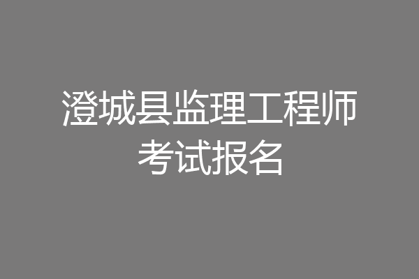 澄城县监理工程师考试报名