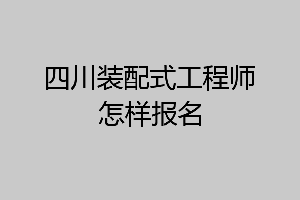 四川装配式工程师怎样报名