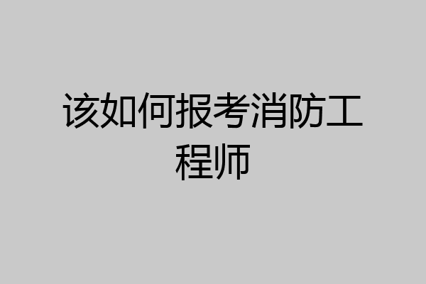 该如何报考消防工程师