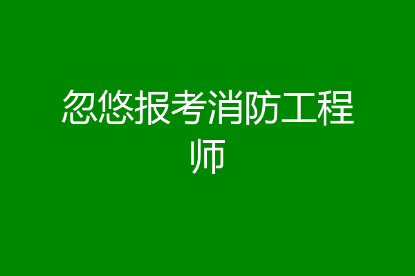 忽悠报考消防工程师