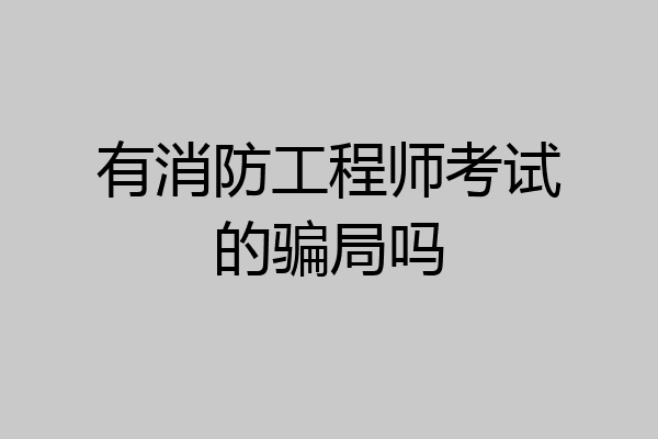 有消防工程师考试的骗局吗