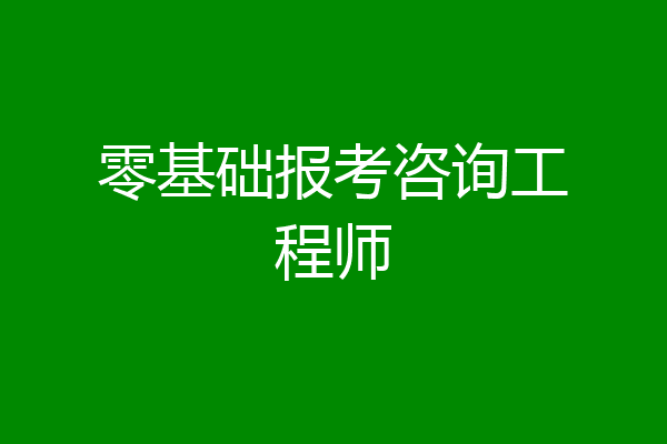 零基础报考咨询工程师