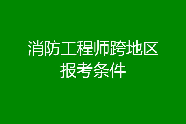 消防工程师跨地区报考条件