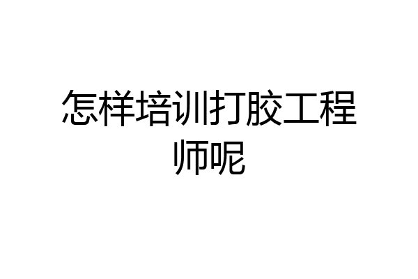 怎样培训打胶工程师呢