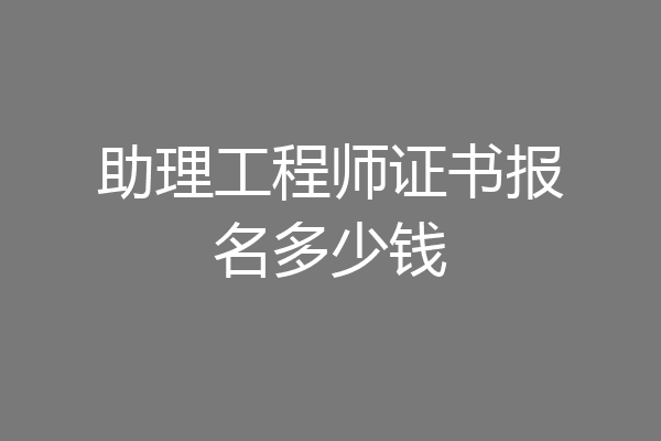 助理工程师证书报名多少钱