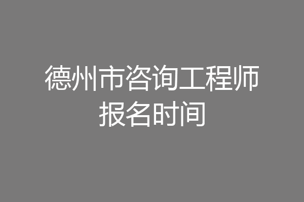 德州市咨询工程师报名时间