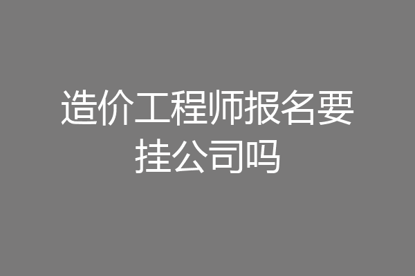 造价工程师报名要挂公司吗