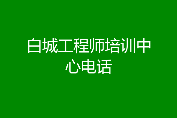 白城工程师培训中心电话