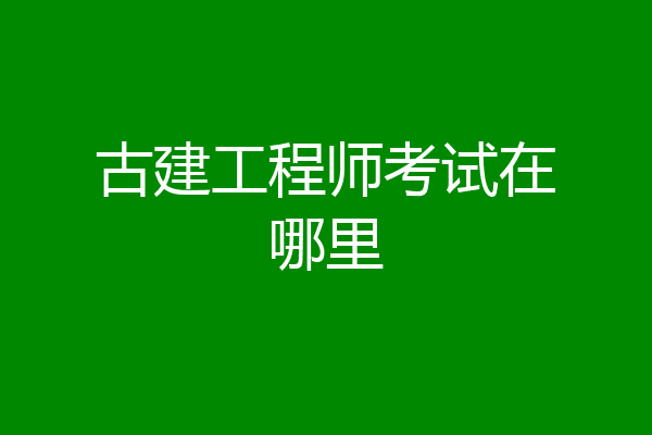 古建工程师考试在哪里